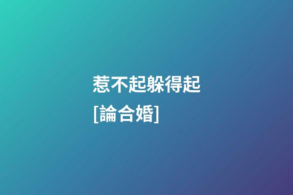 惹不起躲得起[論合婚]